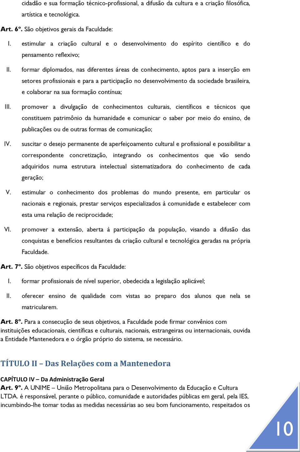 formar diplomados, nas diferentes áreas de conhecimento, aptos para a inserção em setores profissionais e para a participação no desenvolvimento da sociedade brasileira, e colaborar na sua formação