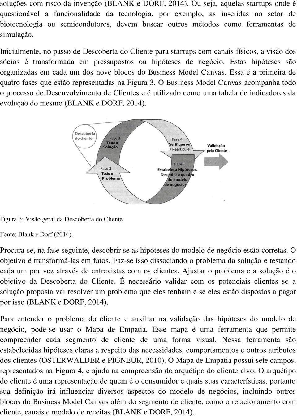 simulação. Inicialmente, no passo de Descoberta do Cliente para startups com canais físicos, a visão dos sócios é transformada em pressupostos ou hipóteses de negócio.