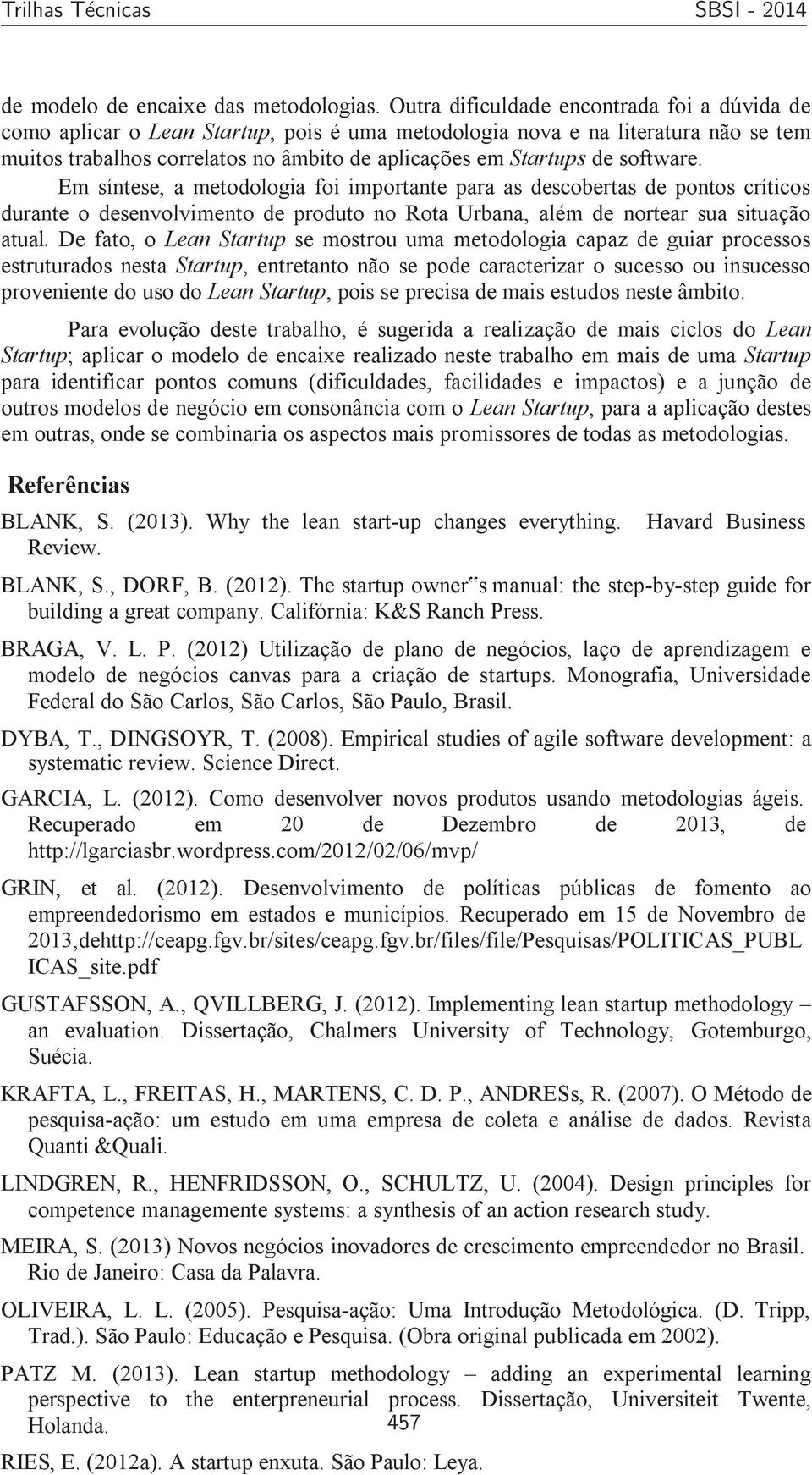 software. Em síntese, a metodologia foi importante para as descobertas de pontos críticos durante o desenvolvimento de produto no Rota Urbana, além de nortear sua situação atual.