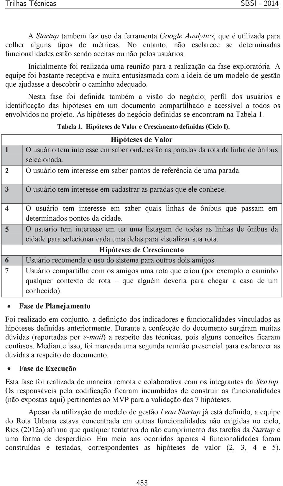 A equipe foi bastante receptiva e muita entusiasmada com a ideia de um modelo de gestão que ajudasse a descobrir o caminho adequado.