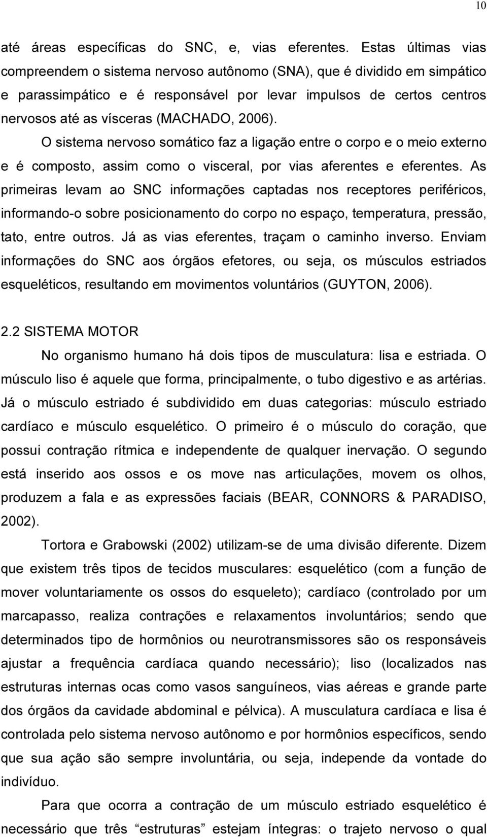 2006). O sistema nervoso somático faz a ligação entre o corpo e o meio externo e é composto, assim como o visceral, por vias aferentes e eferentes.