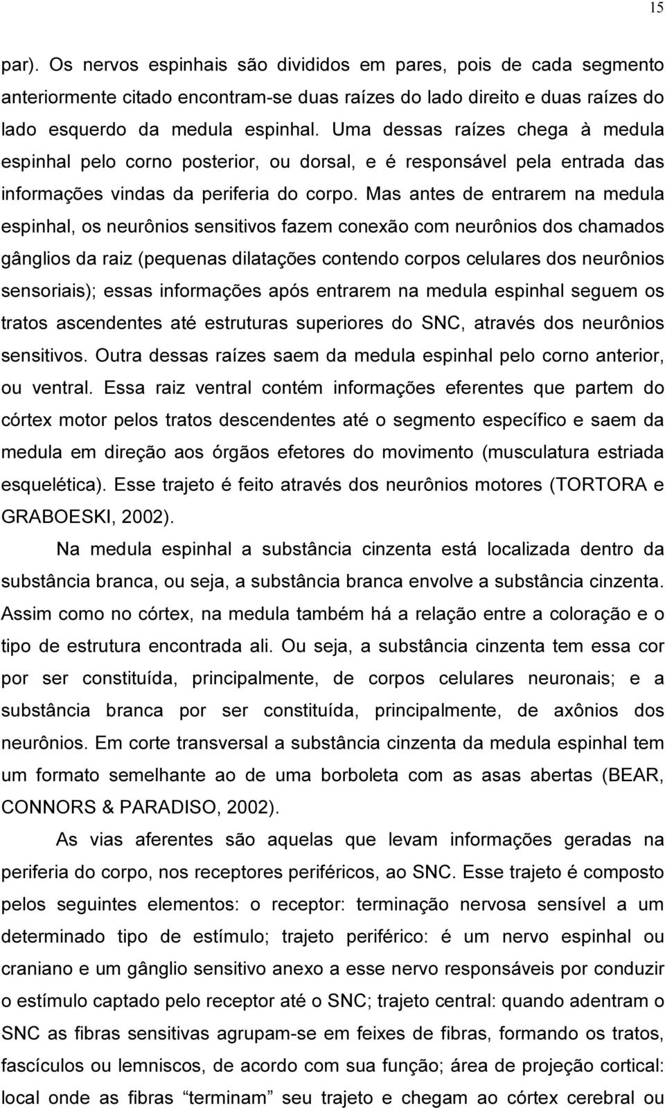 Mas antes de entrarem na medula espinhal, os neurônios sensitivos fazem conexão com neurônios dos chamados gânglios da raiz (pequenas dilatações contendo corpos celulares dos neurônios sensoriais);