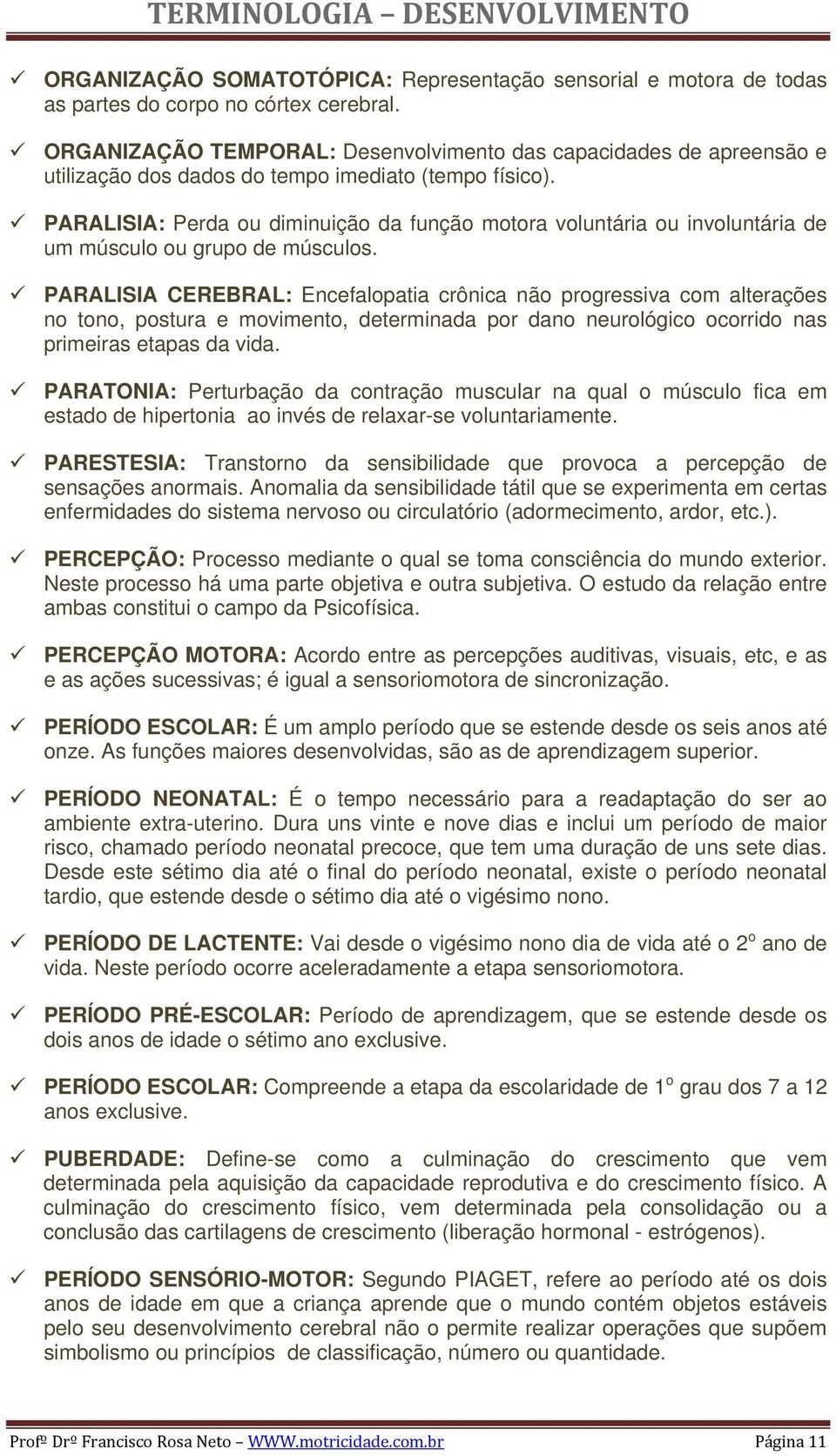 PARALISIA: Perda ou diminuição da função motora voluntária ou involuntária de um músculo ou grupo de músculos.