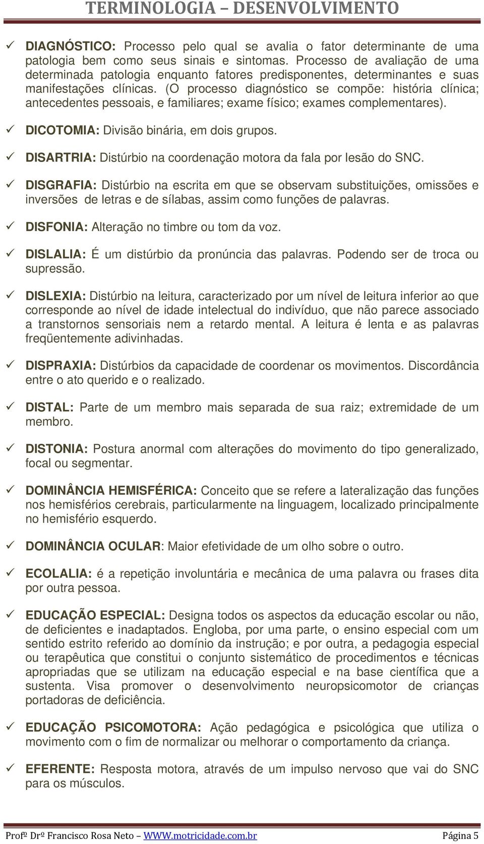 (O processo diagnóstico se compõe: história clínica; antecedentes pessoais, e familiares; exame físico; exames complementares). DICOTOMIA: Divisão binária, em dois grupos.