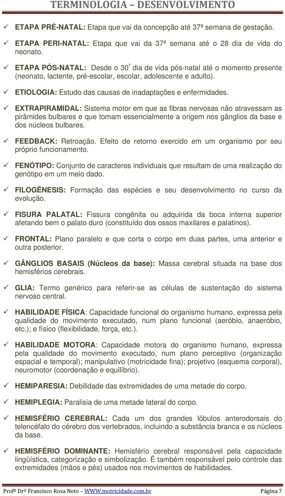 EXTRAPIRAMIDAL: Sistema motor em que as fibras nervosas não atravessam as pirâmides bulbares e que tomam essencialmente a origem nos gânglios da base e dos núcleos bulbares. FEEDBACK: Retroação.