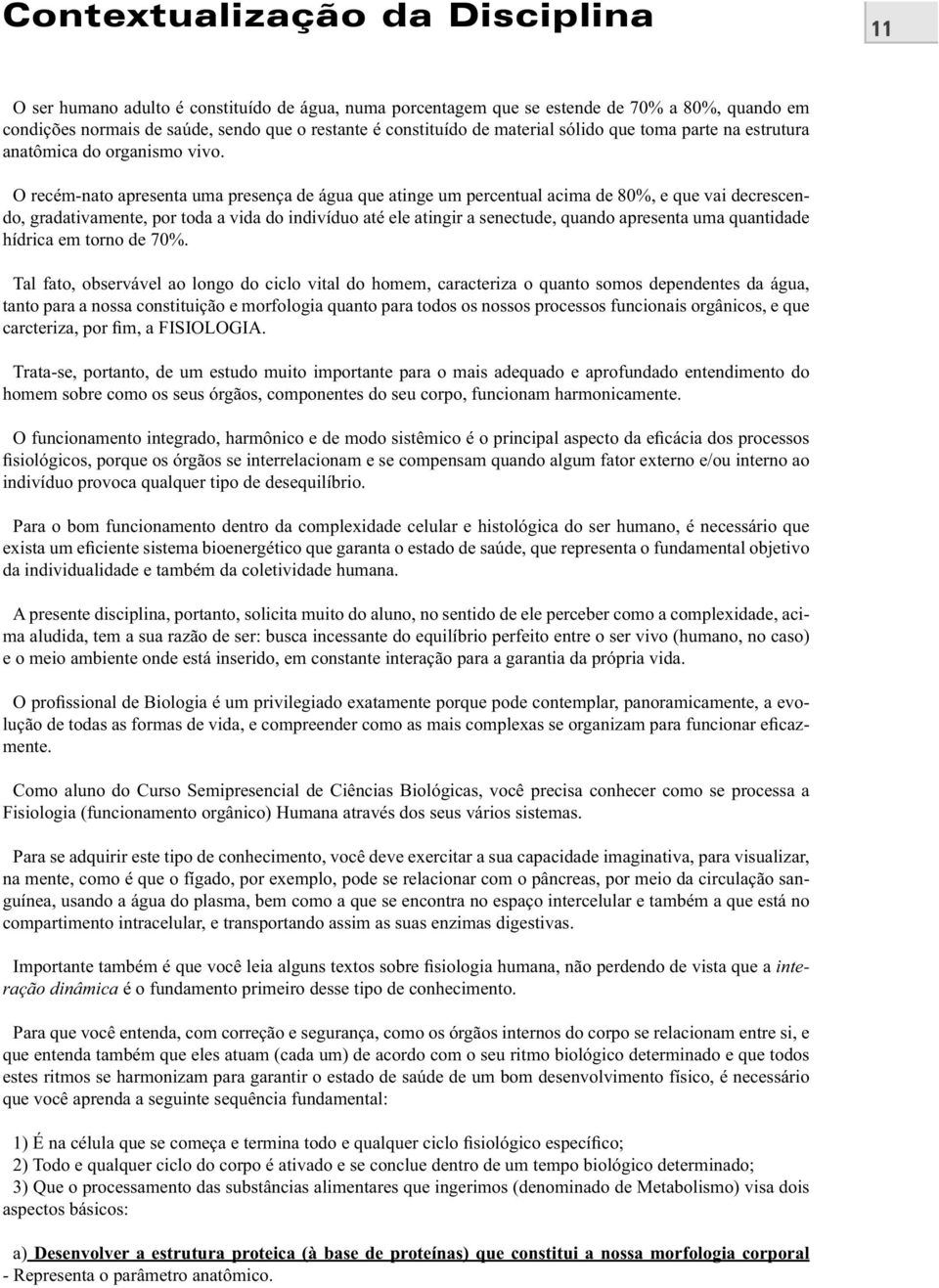 O recém-nato apresenta uma presença de água que atinge um percentual acima de 80%, e que vai decrescendo, gradativamente, por toda a vida do indivíduo até ele atingir a senectude, quando apresenta