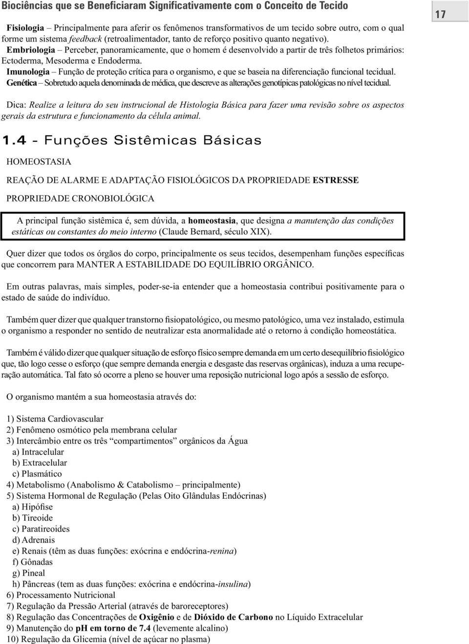 Embriologia Perceber, panoramicamente, que o homem é desenvolvido a partir de três folhetos primários: Ectoderma, Mesoderma e Endoderma.