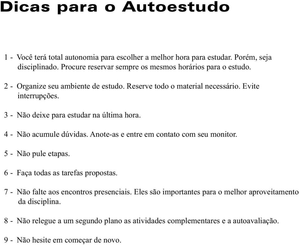 3 - Não deixe para estudar na última hora. 4 - Não acumule dúvidas. Anote-as e entre em contato com seu monitor. 5 - Não pule etapas.