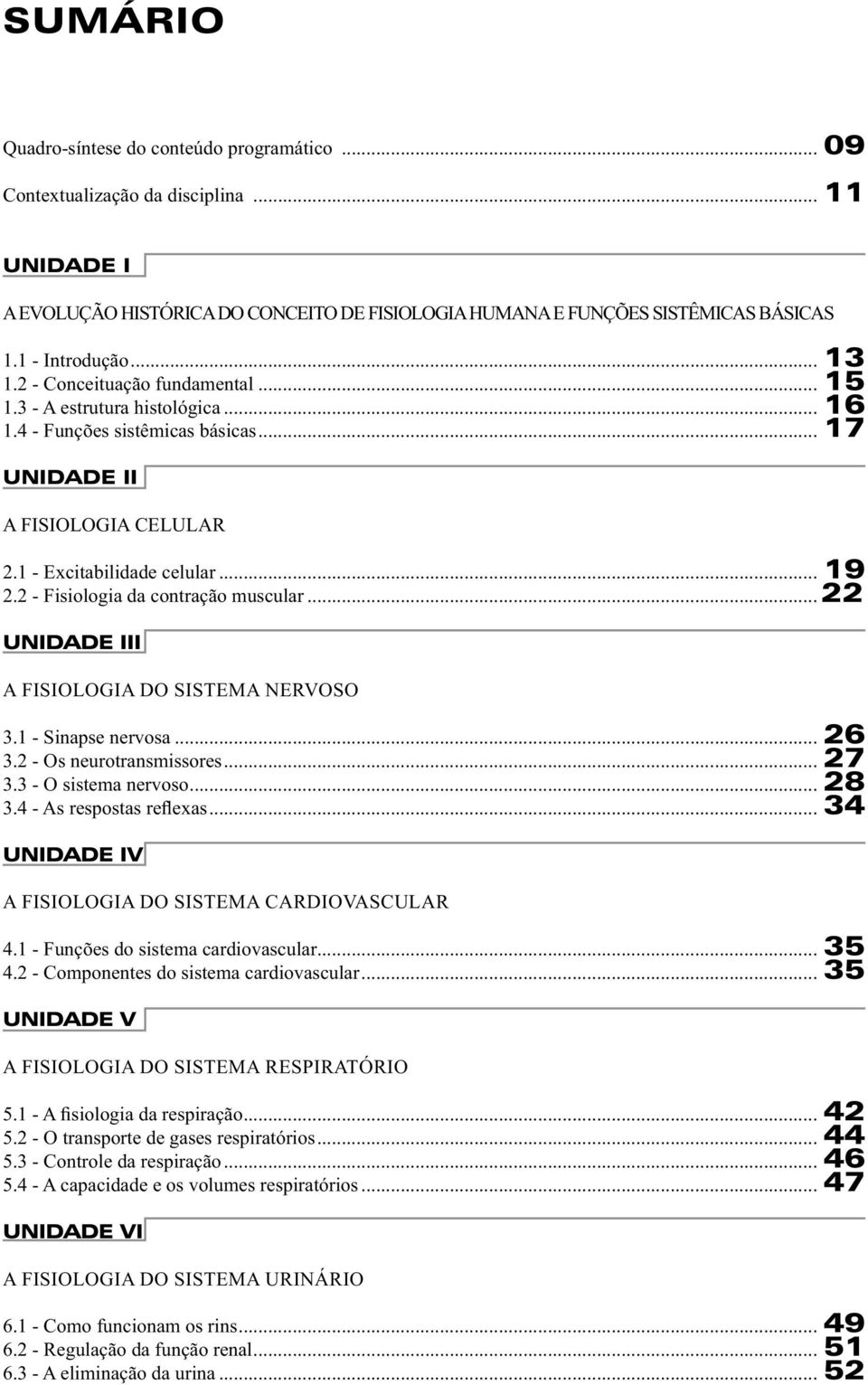 2 - Fisiologia da contração muscular... 22 UNIDADE III A FISIOLOGIA DO SISTEMA NERVOSO 3.1 - Sinapse nervosa... 26 3.2 - Os neurotransmissores... 27 3.3 - O sistema nervoso... 28 3.