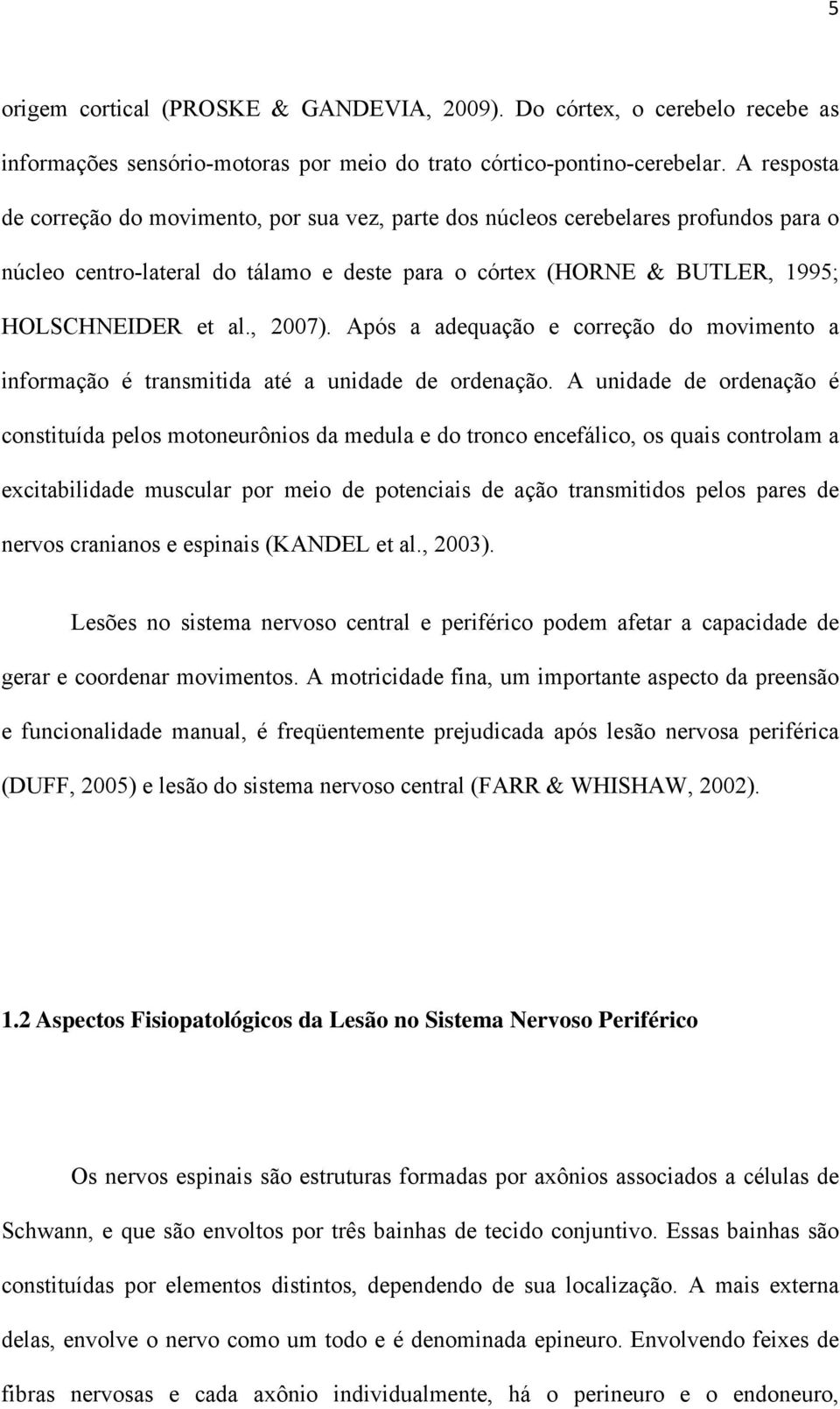 , 2007). Após a adequação e correção do movimento a informação é transmitida até a unidade de ordenação.