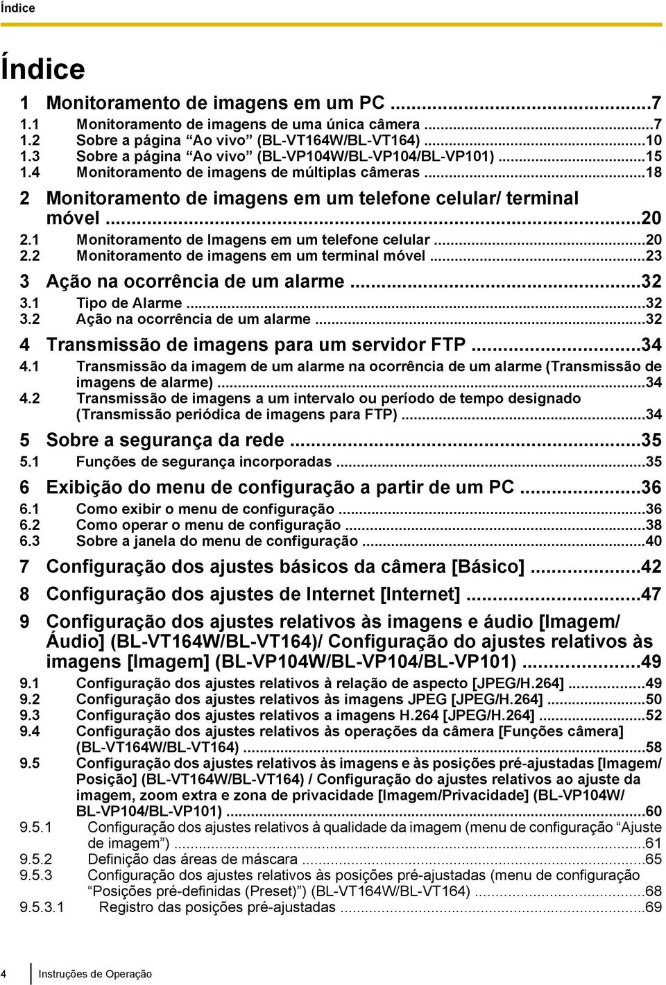 1 Monitoramento de Imagens em um telefone celular...20 2.2 Monitoramento de imagens em um terminal móvel...23 3 Ação na ocorrência de um alarme...32 3.1 Tipo de Alarme...32 3.2 Ação na ocorrência de um alarme.