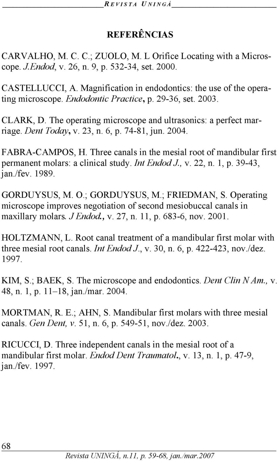 23, n. 6, p. 74-81, jun. 2004. FABRA-CAMPOS, H. Three canals in the mesial root of mandibular first permanent molars: a clinical study. Int Endod J., v. 22, n. 1, p. 39-43, jan./fev. 1989.
