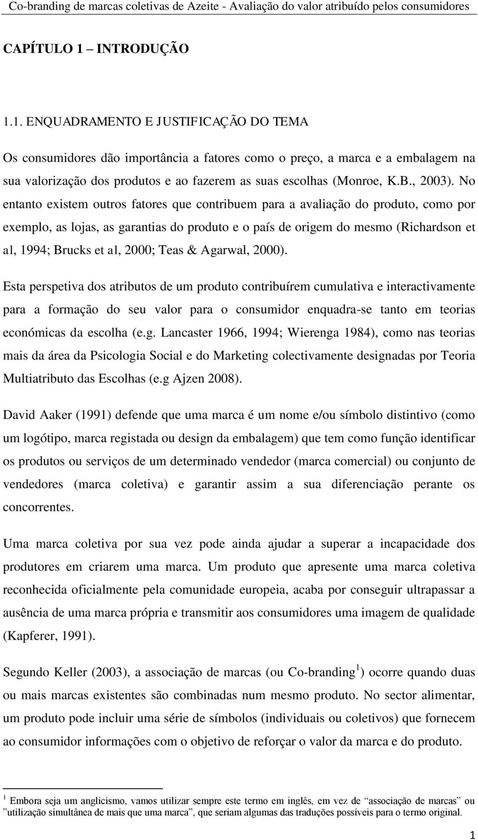 No entanto existem outros fatores que contribuem para a avaliação do produto, como por exemplo, as lojas, as garantias do produto e o país de origem do mesmo (Richardson et al, 1994; Brucks et al,