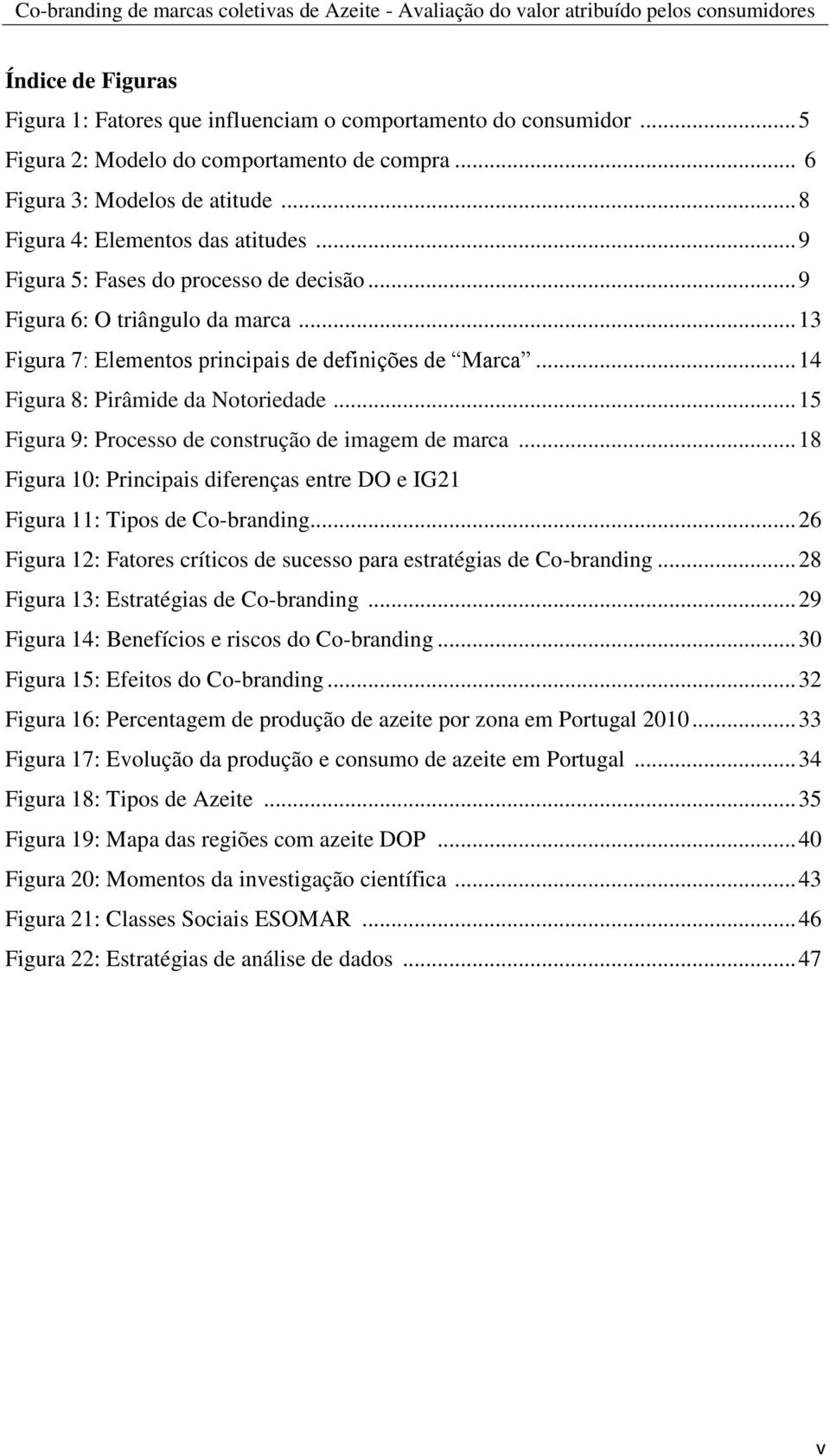 .. 14 Figura 8: Pirâmide da Notoriedade... 15 Figura 9: Processo de construção de imagem de marca... 18 Figura 10: Principais diferenças entre DO e IG21 Figura 11: Tipos de Co-branding.