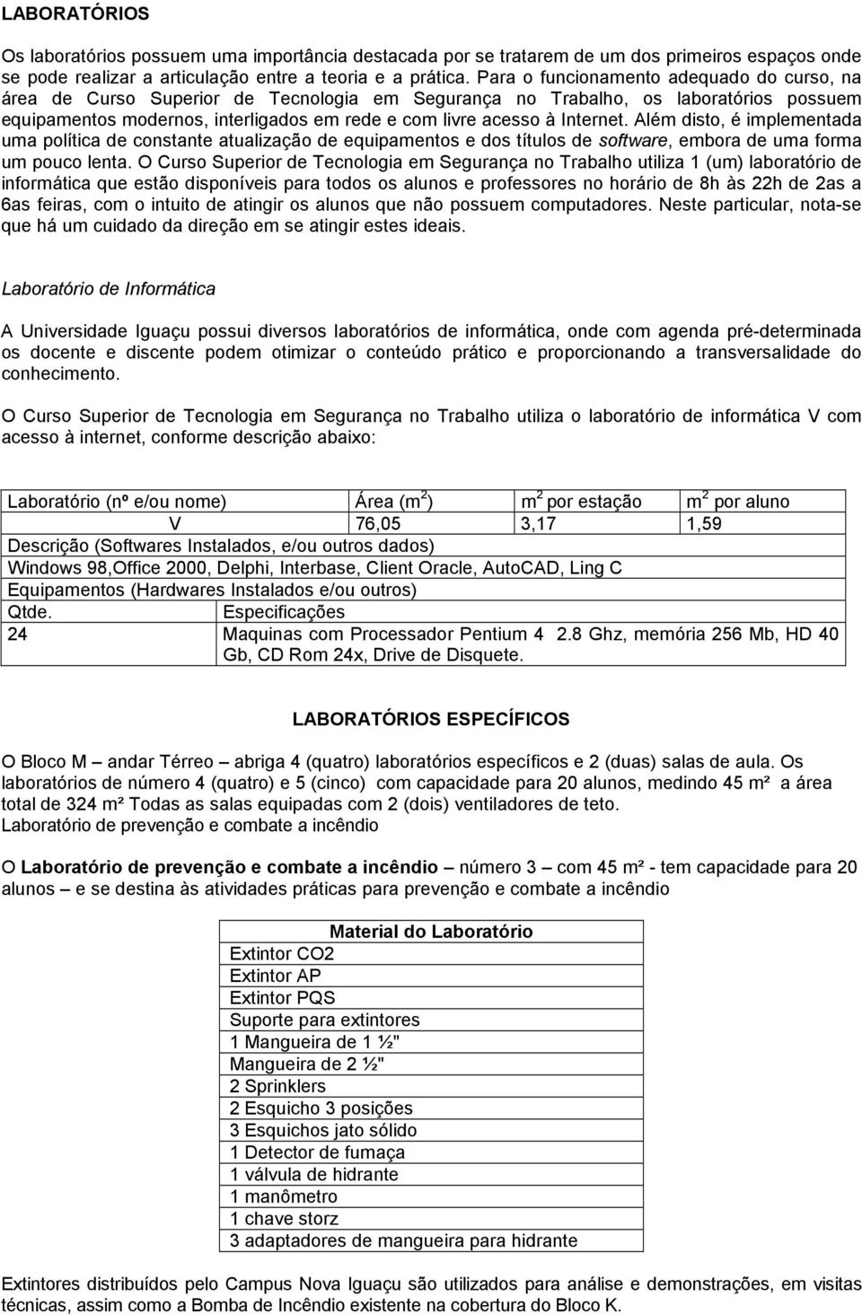 Internet. Além disto, é implementada uma política de constante atualização de equipamentos e dos títulos de software, embora de uma forma um pouco lenta.