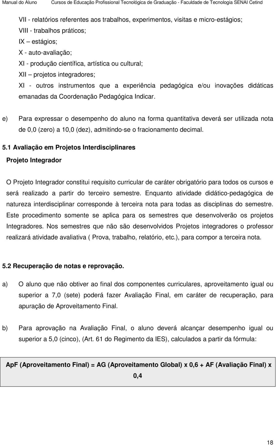 e) Para expressar o desempenho do aluno na forma quantitativa deverá ser utilizada nota de 0,0 (zero) a 10,0 (dez), admitindo-se o fracionamento decimal. 5.