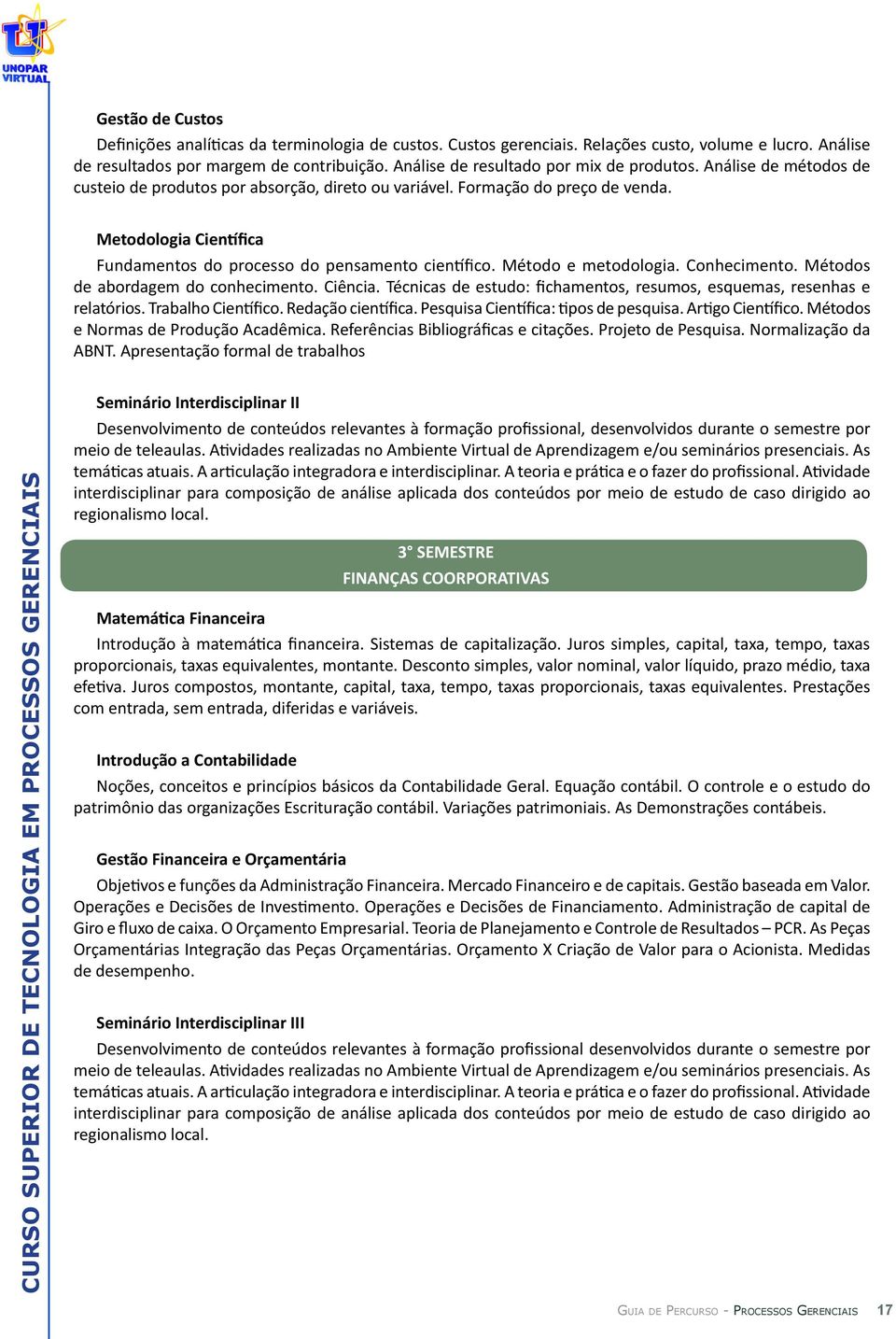 Metodologia Científica Fundamentos do processo do pensamento científico. Método e metodologia. Conhecimento. Métodos de abordagem do conhecimento. Ciência.