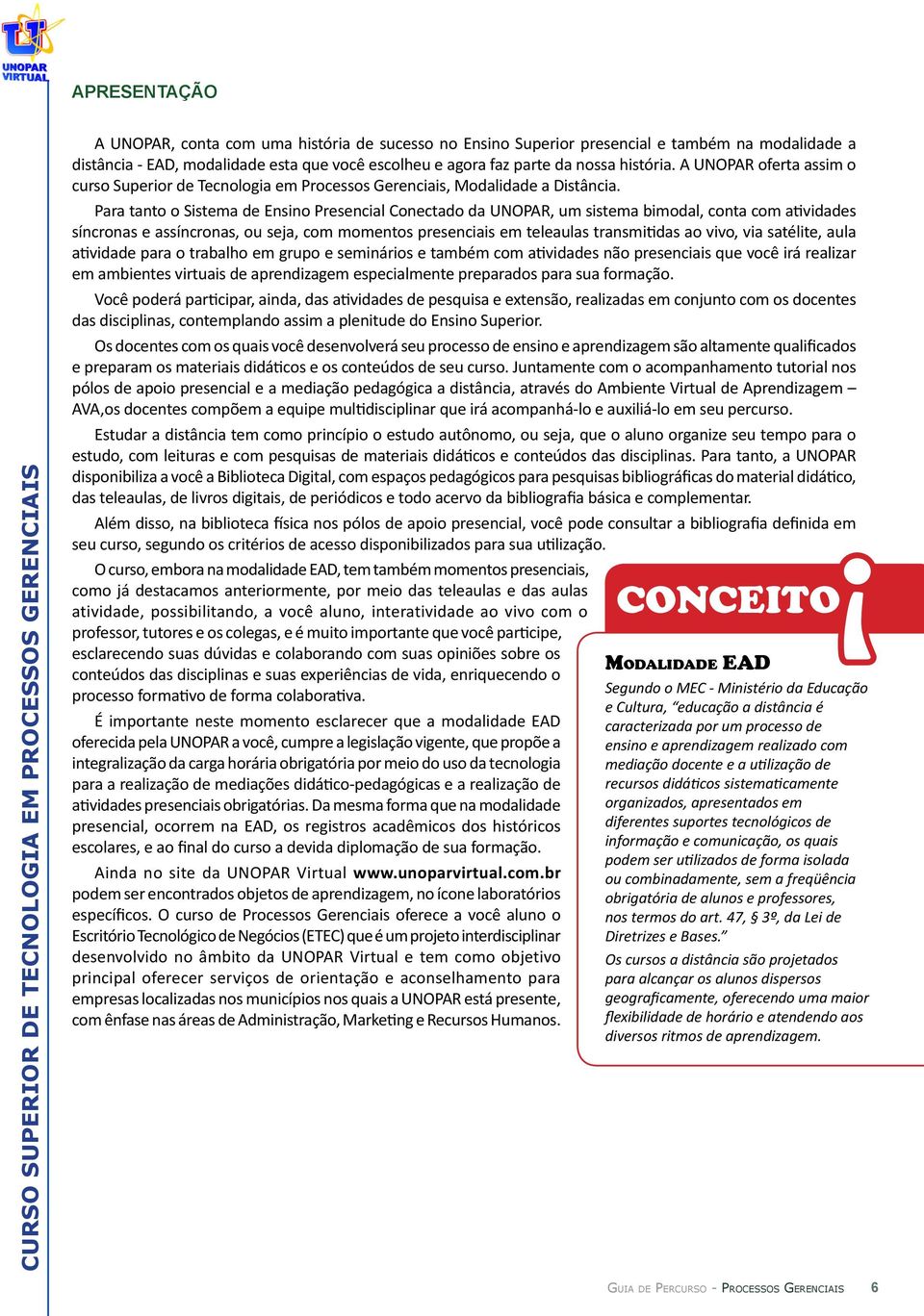 Para tanto o Sistema de Ensino Presencial Conectado da UNOPAR, um sistema bimodal, conta com atividades síncronas e assíncronas, ou seja, com momentos presenciais em teleaulas transmitidas ao vivo,