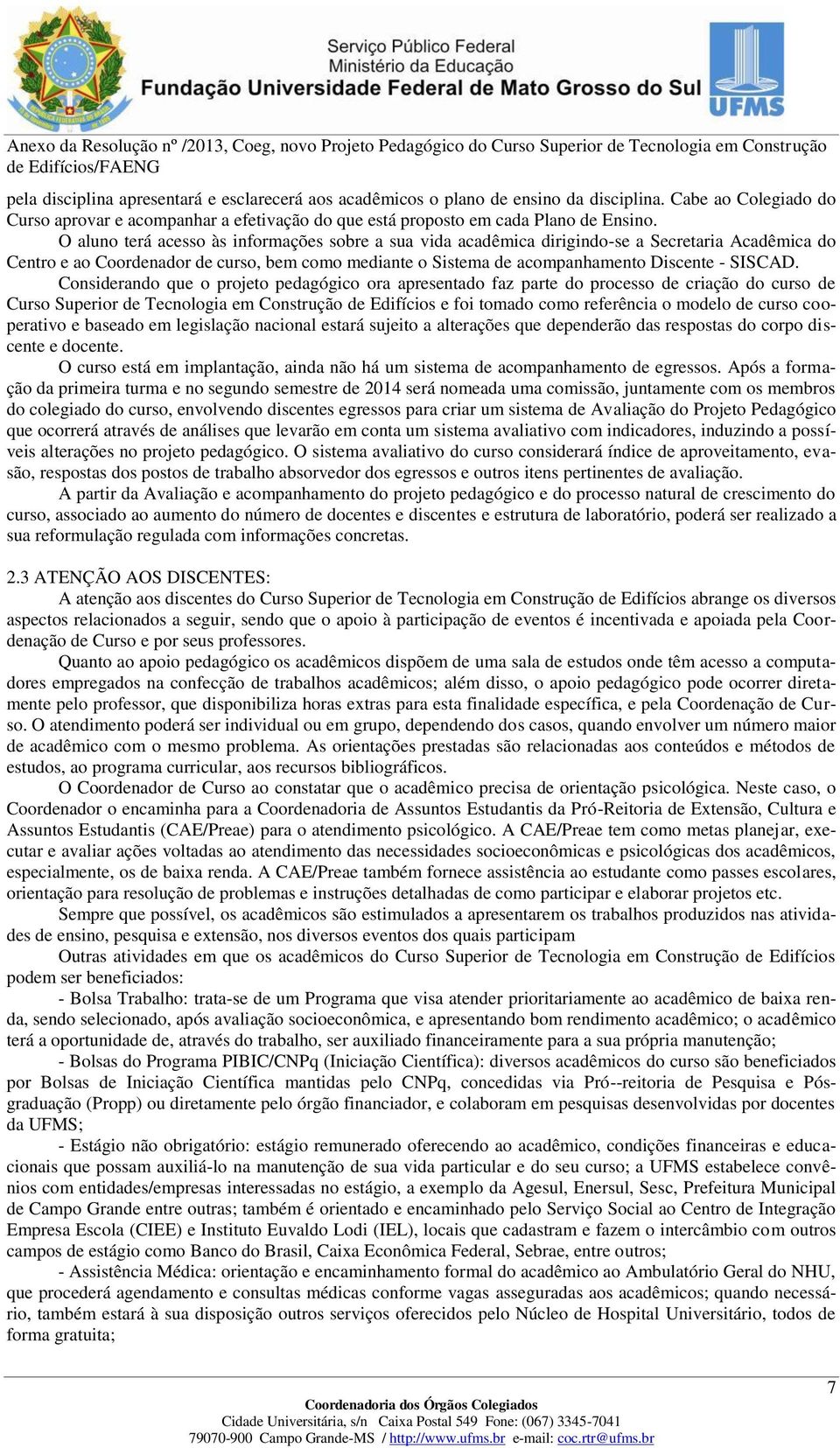 Considerando que o projeto pedagógico ora apresentado faz parte do processo de criação do curso de Curso Superior de Tecnologia em Construção de Edifícios e foi tomado como referência o modelo de