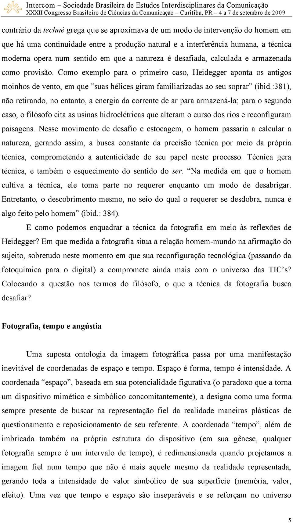 Como exemplo para o primeiro caso, Heidegger aponta os antigos moinhos de vento, em que suas hélices giram familiarizadas ao seu soprar (ibid.