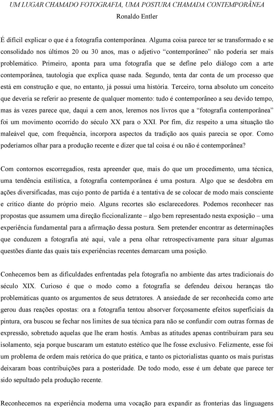 Primeiro, aponta para uma fotografia que se define pelo diálogo com a arte contemporânea, tautologia que explica quase nada.