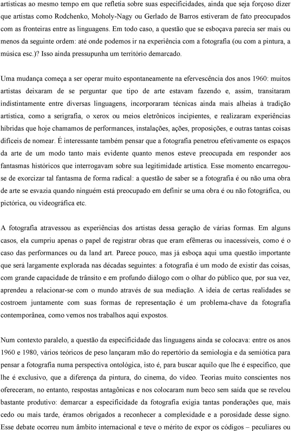 Em todo caso, a questão que se esboçava parecia ser mais ou menos da seguinte ordem: até onde podemos ir na experiência com a fotografia (ou com a pintura, a música esc.)?