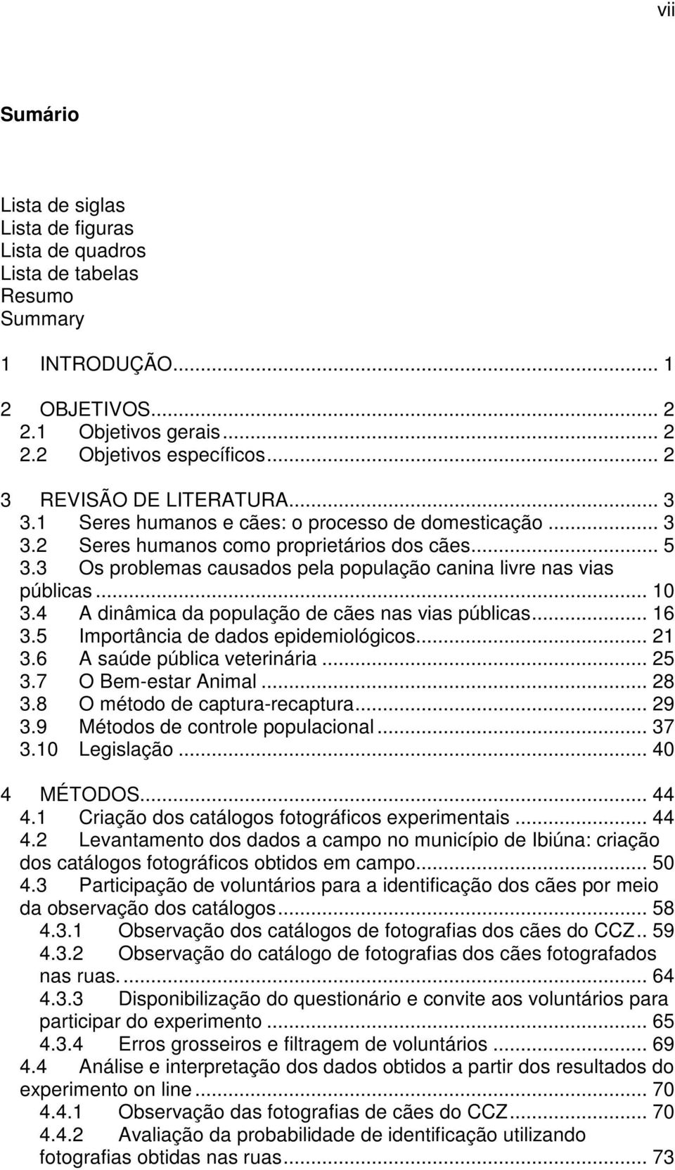 3 Os problemas causados pela população canina livre nas vias públicas... 10 3.4 A dinâmica da população de cães nas vias públicas... 16 3.5 Importância de dados epidemiológicos... 21 3.