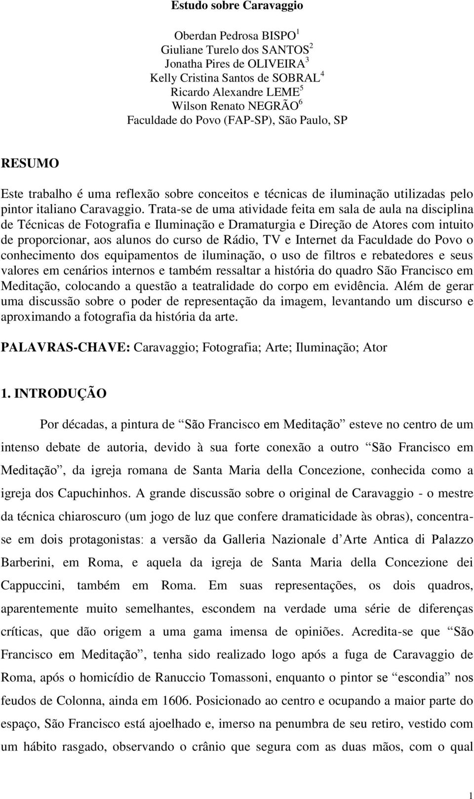 Trata-se de uma atividade feita em sala de aula na disciplina de Técnicas de Fotografia e Iluminação e Dramaturgia e Direção de Atores com intuito de proporcionar, aos alunos do curso de Rádio, TV e