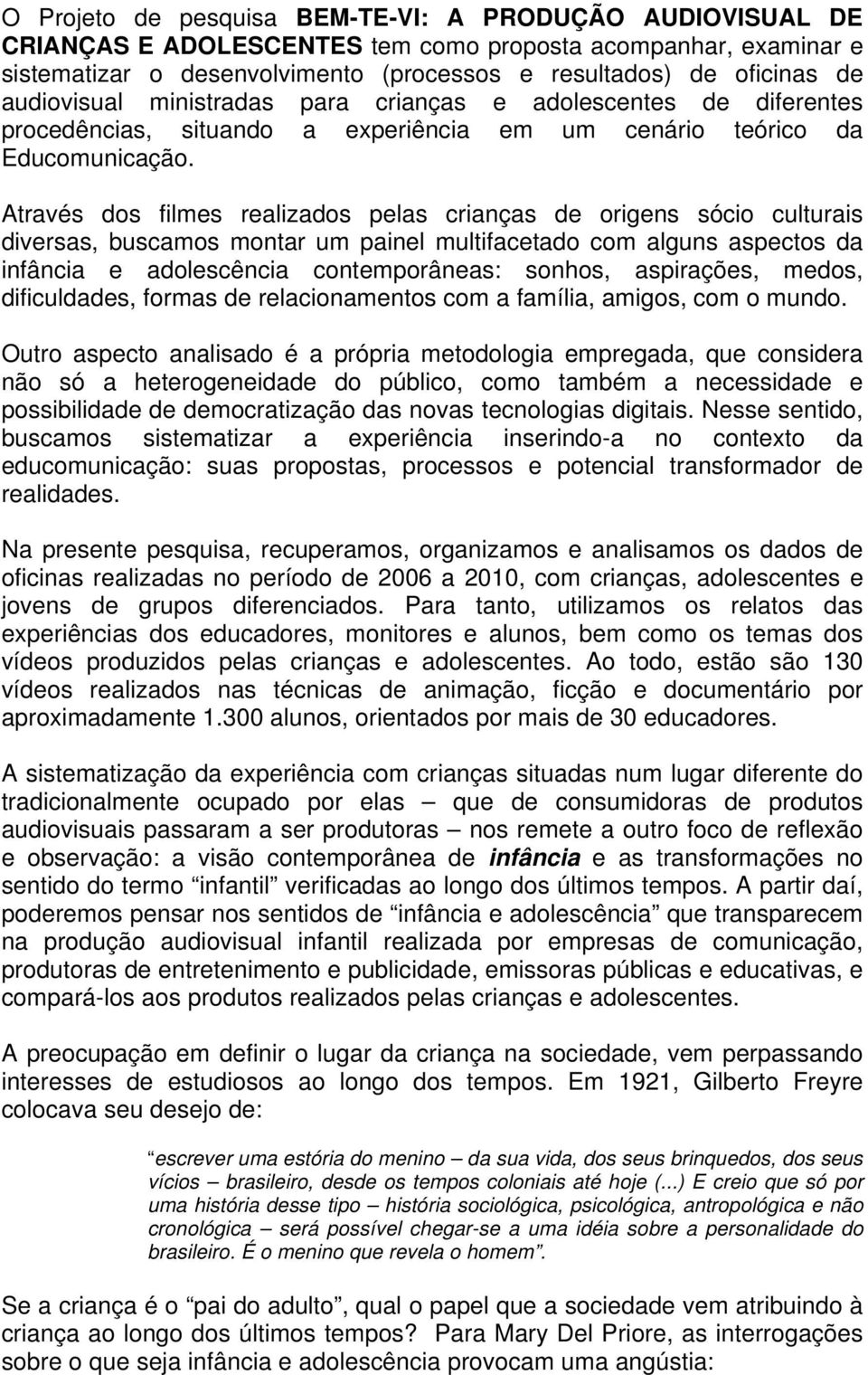 Através dos filmes realizados pelas crianças de origens sócio culturais diversas, buscamos montar um painel multifacetado com alguns aspectos da infância e adolescência contemporâneas: sonhos,