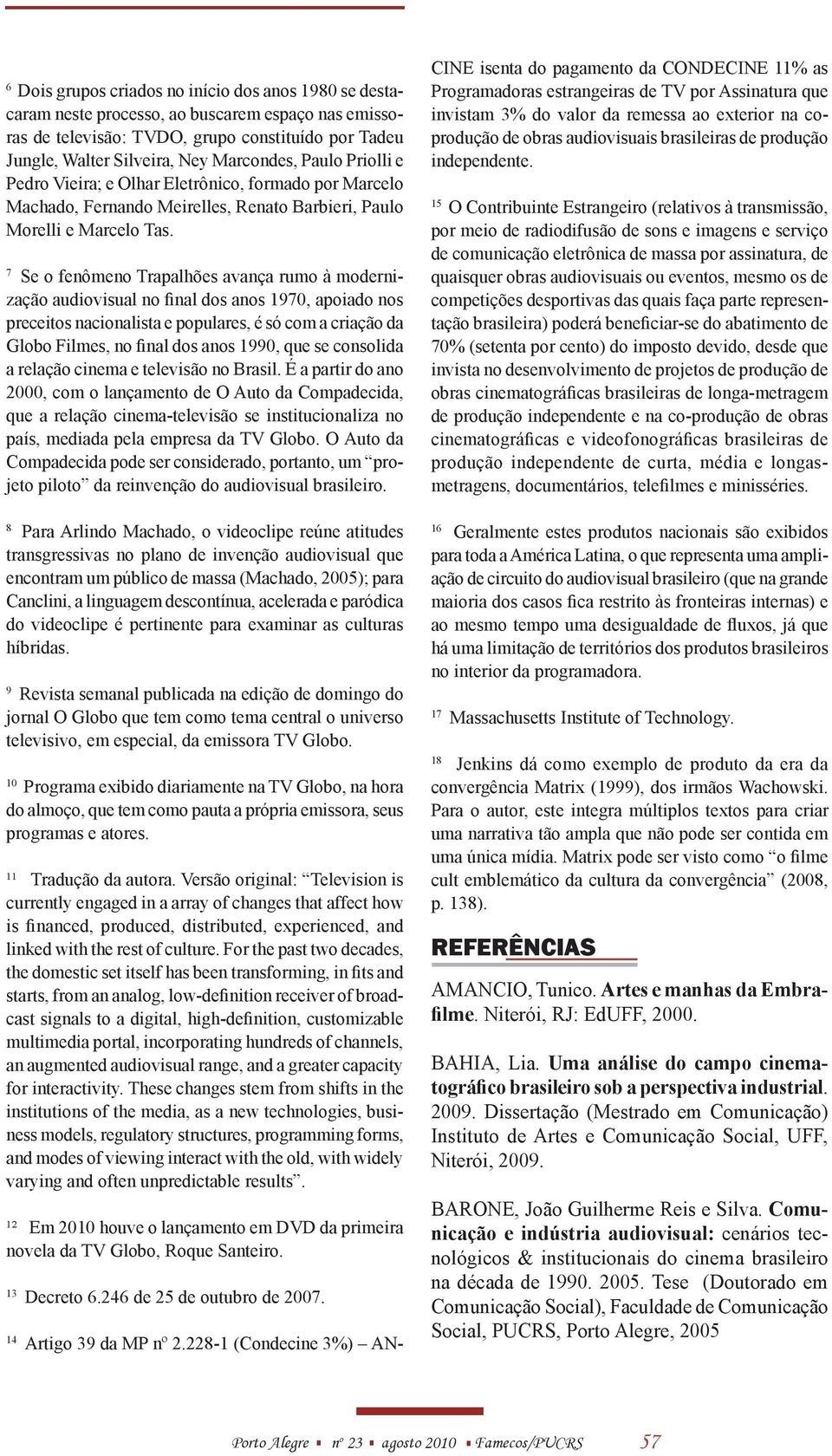 7 Se o fenômeno Trapalhões avança rumo à modernização audiovisual no final dos anos 1970, apoiado nos preceitos nacionalista e populares, é só com a criação da Globo Filmes, no final dos anos 1990,