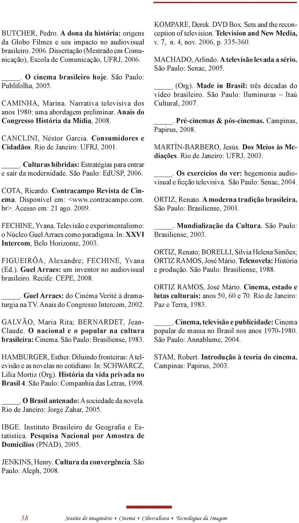 CANCLINI, Néstor Garcia. Consumidores e Cidadãos. Rio de Janeiro: UFRJ, 2001.. Culturas híbridas: Estratégias para entrar e sair da modernidade. São Paulo: EdUSP, 2006. COTA, Ricardo.