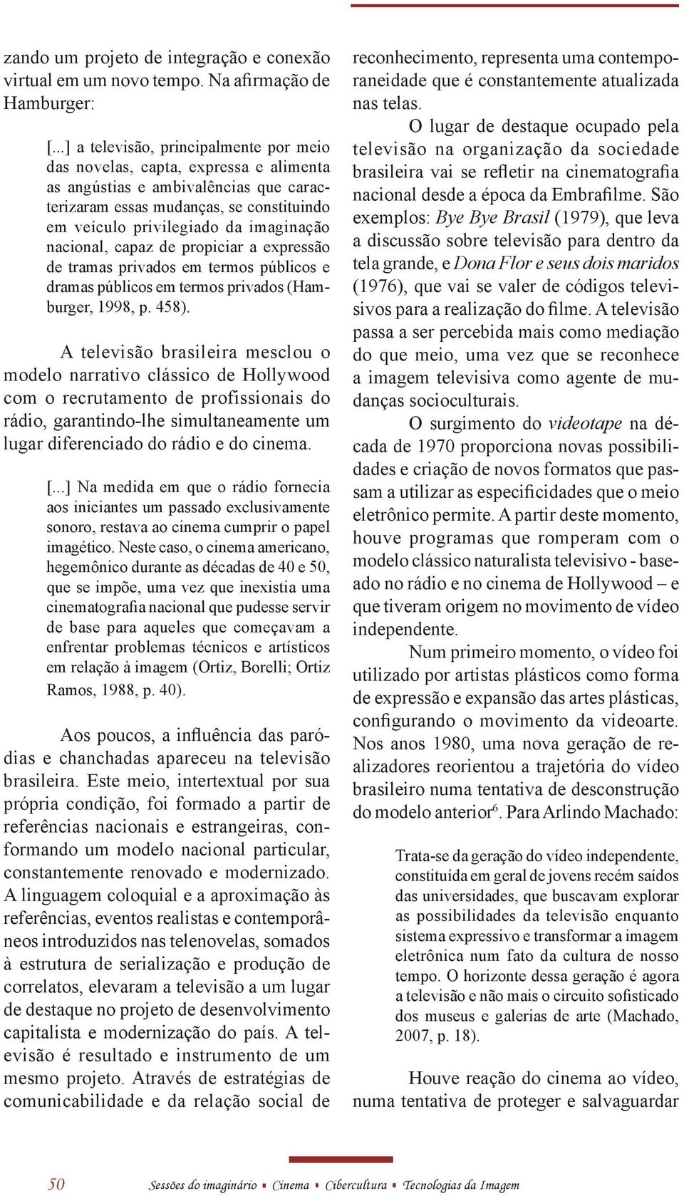 nacional, capaz de propiciar a expressão de tramas privados em termos públicos e dramas públicos em termos privados (Hamburger, 1998, p. 458).