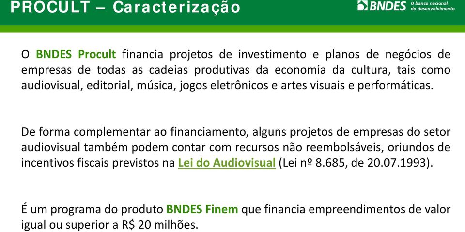 De forma complementar ao financiamento, alguns projetos de empresas do setor audiovisual também podem contar com recursos não reembolsáveis, oriundos