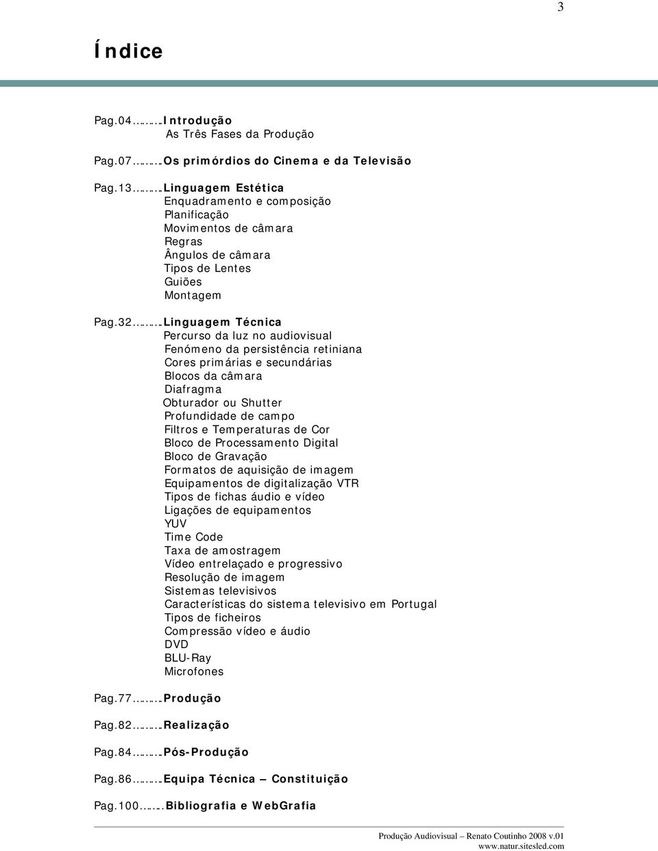 Linguagem Técnica Percurso da luz no audiovisual Fenómeno da persistência retiniana Cores primárias e secundárias Blocos da câmara Diafragma Obturador ou Shutter Profundidade de campo Filtros e