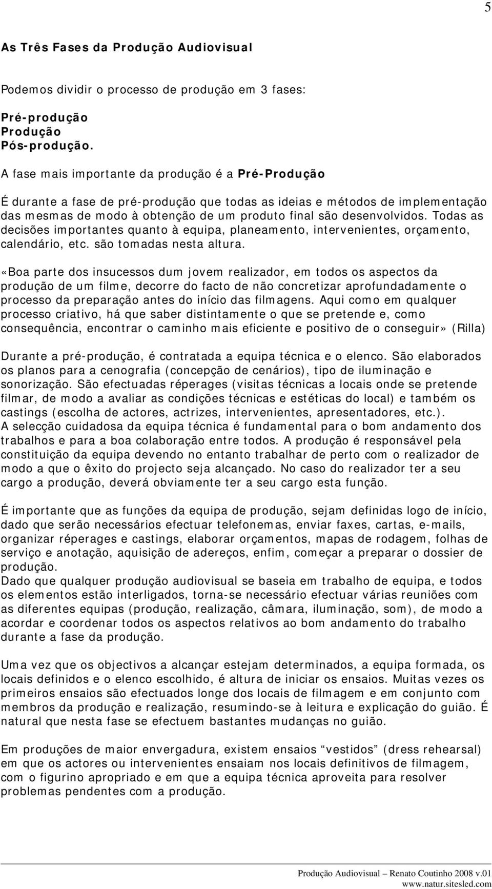 Todas as decisões importantes quanto à equipa, planeamento, intervenientes, orçamento, calendário, etc. são tomadas nesta altura.