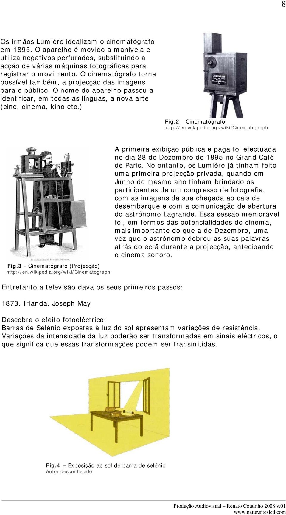 2 - Cinematógrafo http://en.wikipedia.org/wiki/cinematograph A primeira exibição pública e paga foi efectuada no dia 28 de Dezembro de 1895 no Grand Café de Paris.