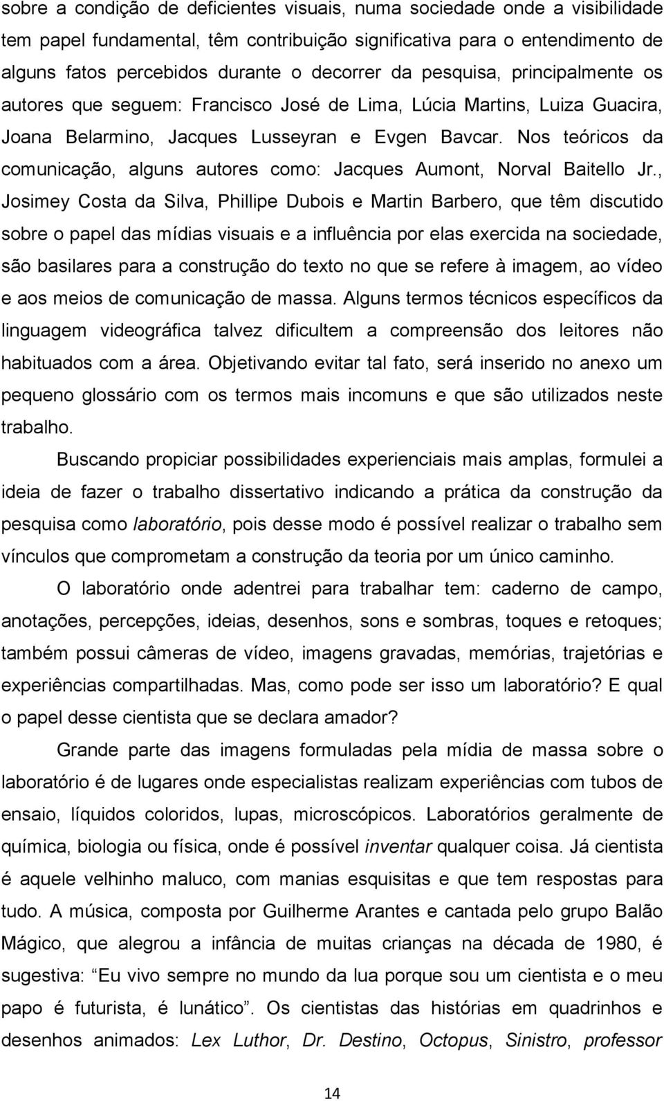 Nos teóricos da comunicação, alguns autores como: Jacques Aumont, Norval Baitello Jr.