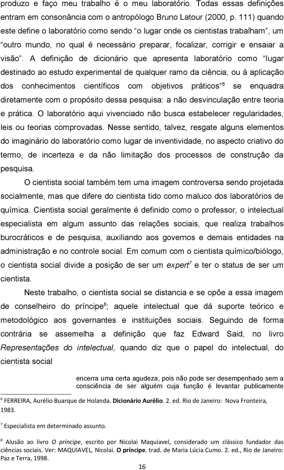 A definição de dicionário que apresenta laboratório como lugar destinado ao estudo experimental de qualquer ramo da ciência, ou à aplicação dos conhecimentos científicos com objetivos práticos 6 se