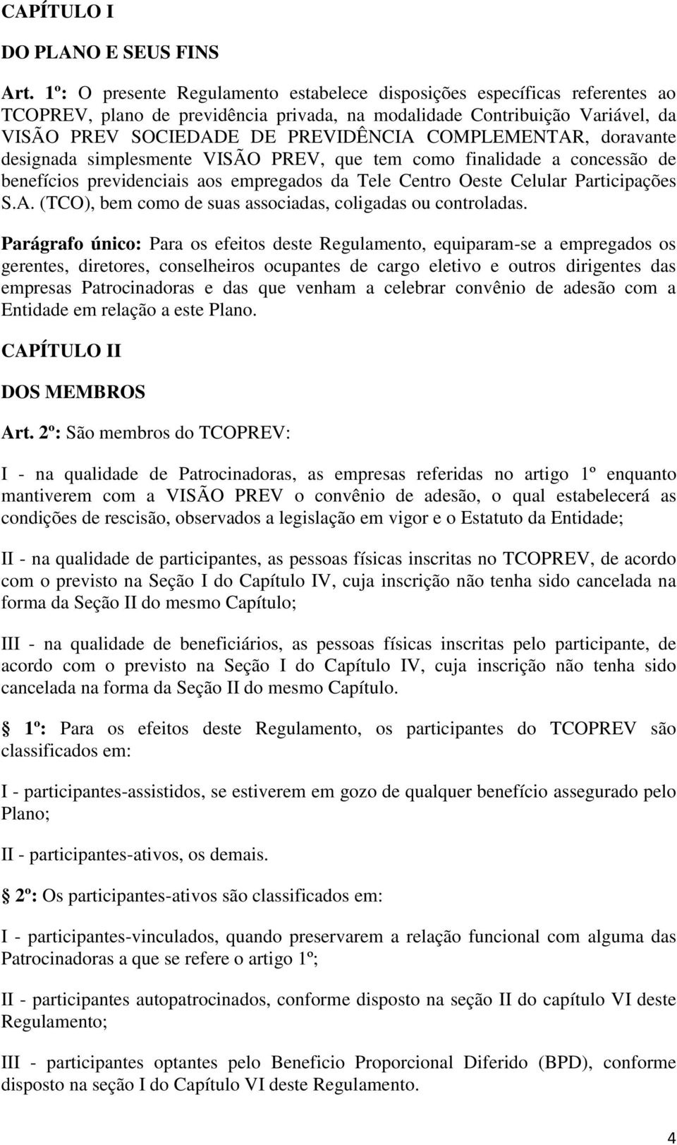 COMPLEMENTAR, doravante designada simplesmente VISÃO PREV, que tem como finalidade a concessão de benefícios previdenciais aos empregados da Tele Centro Oeste Celular Participações S.A. (TCO), bem como de suas associadas, coligadas ou controladas.