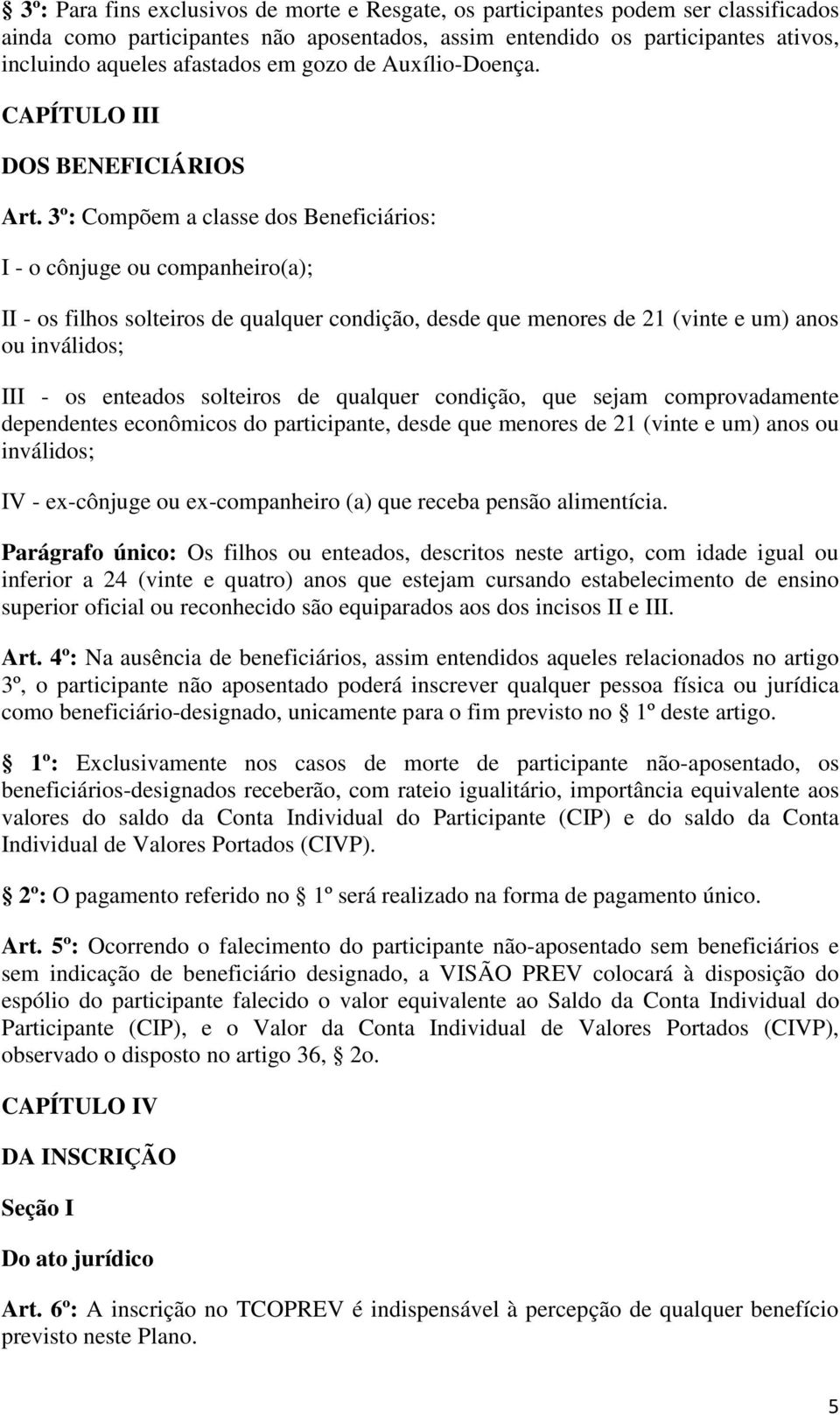 3º: Compõem a classe dos Beneficiários: I - o cônjuge ou companheiro(a); II - os filhos solteiros de qualquer condição, desde que menores de 21 (vinte e um) anos ou inválidos; III - os enteados