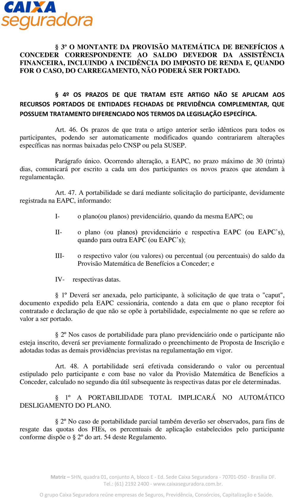 4º OS PRAZOS DE QUE TRATAM ESTE ARTIGO NÃO SE APLICAM AOS RECURSOS PORTADOS DE ENTIDADES FECHADAS DE PREVIDÊNCIA COMPLEMENTAR, QUE POSSUEM TRATAMENTO DIFERENCIADO NOS TERMOS DA LEGISLAÇÃO ESPECÍFICA.