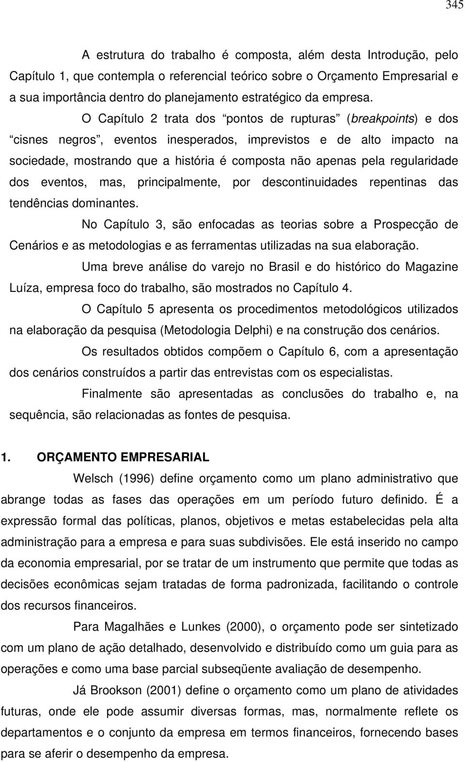 O Capítulo 2 trata dos pontos de rupturas (breakpoints) e dos cisnes negros, eventos inesperados, imprevistos e de alto impacto na sociedade, mostrando que a história é composta não apenas pela