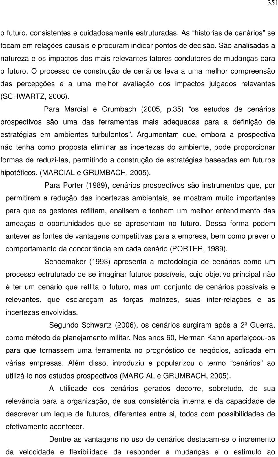 O processo de construção de cenários leva a uma melhor compreensão das percepções e a uma melhor avaliação dos impactos julgados relevantes (SCHWARTZ, 2006). Para Marcial e Grumbach (2005, p.