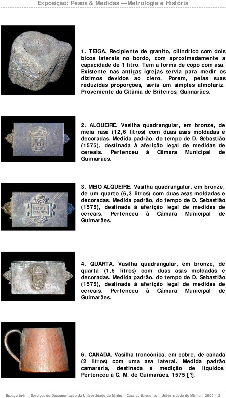 ALQUEIRE. Vasilha quadrangular, em bronze, de meia rasa (12,6 litros) com duas asas moldadas e decoradas. Medida padrão, do tempo de D.