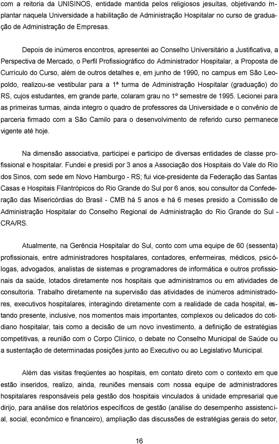 Depois de inúmeros encontros, apresentei ao Conselho Universitário a Justificativa, a Perspectiva de Mercado, o Perfil Profissiográfico do Administrador Hospitalar, a Proposta de Currículo do Curso,