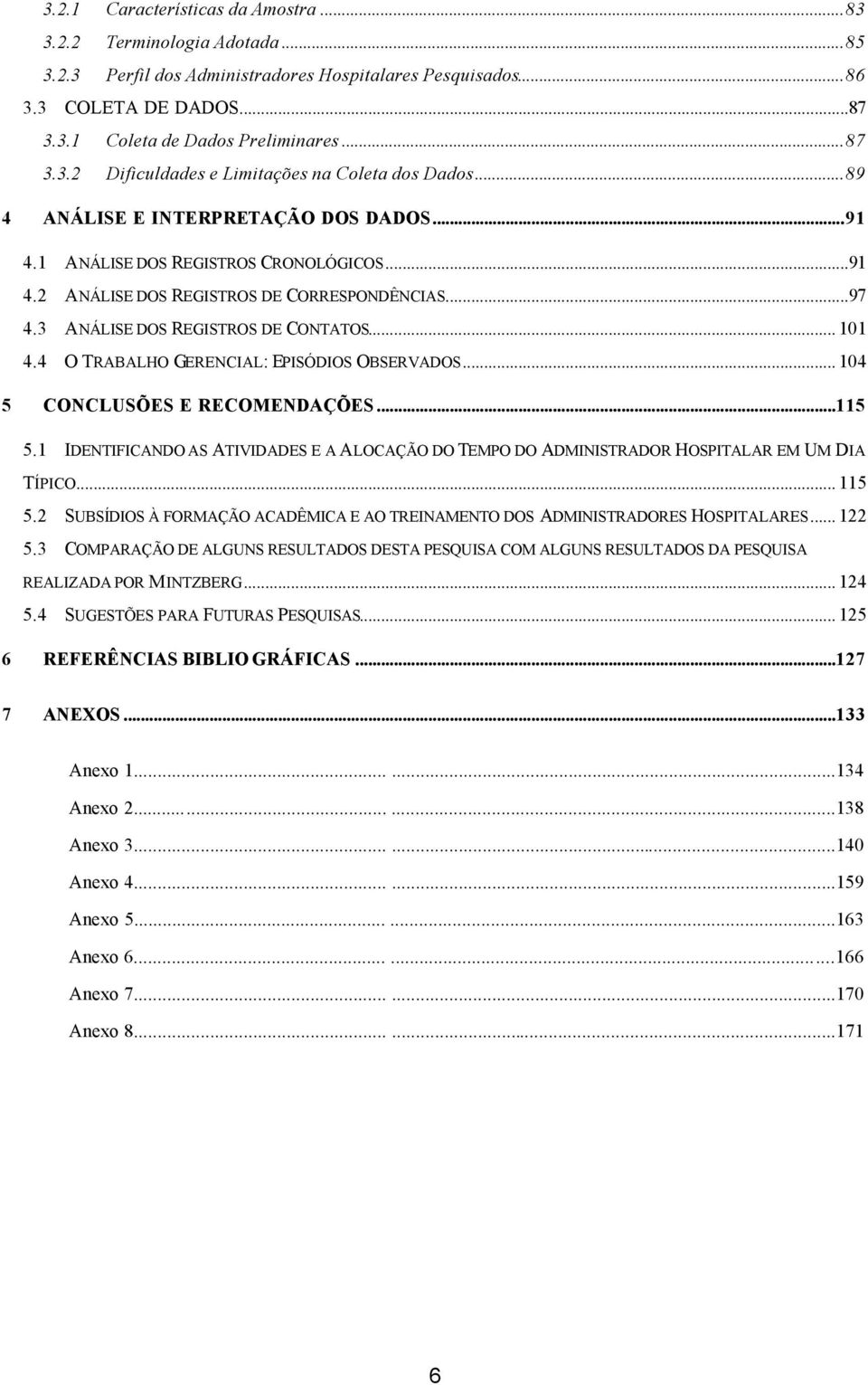 4 O TRABALHO GERENCIAL: EPISÓDIOS OBSERVADOS... 104 5 CONCLUSÕES E RECOMENDAÇÕES...115 5.1 IDENTIFICANDO AS ATIVIDADES E A ALOCAÇÃO DO TEMPO DO ADMINISTRADOR HOSPITALAR EM UM DIA TÍPICO... 115 5.