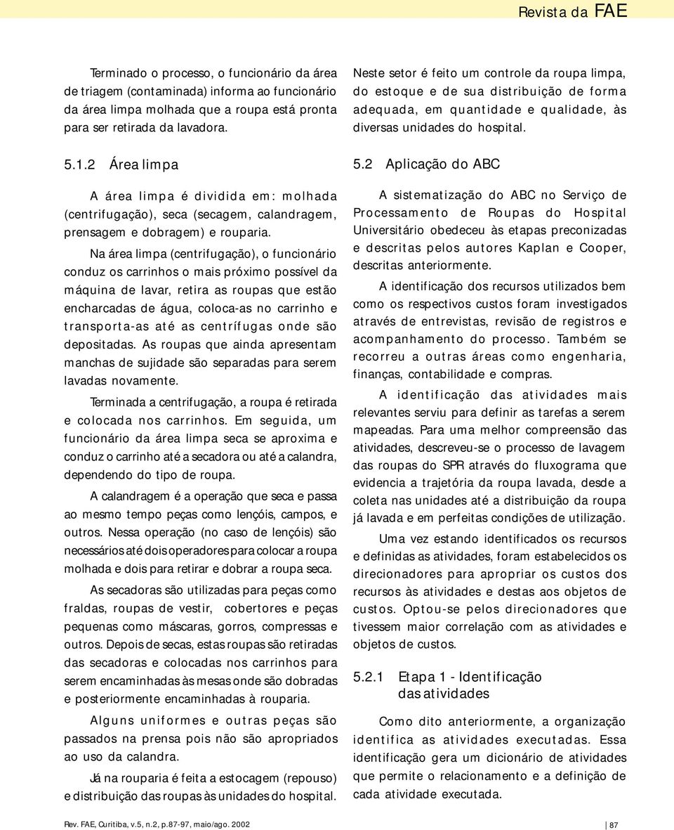 2 Área limpa A área limpa é dividida em: molhada (centrifugação), seca (secagem, calandragem, prensagem e dobragem) e rouparia.