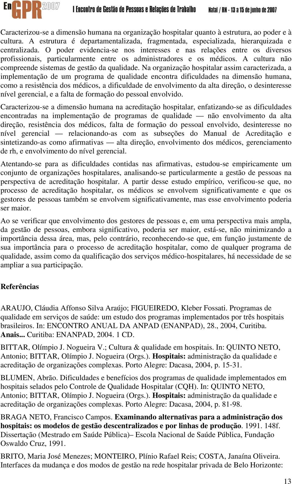 Na organização hospitalar assim caracterizada, a implementação de um programa de qualidade encontra dificuldades na dimensão humana, como a resistência dos médicos, a dificuldade de envolvimento da