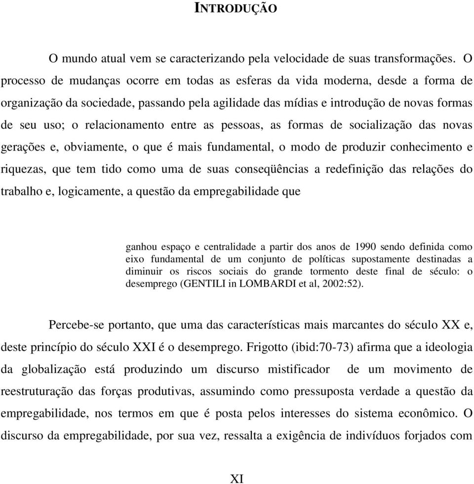 relacionamento entre as pessoas, as formas de socialização das novas gerações e, obviamente, o que é mais fundamental, o modo de produzir conhecimento e riquezas, que tem tido como uma de suas