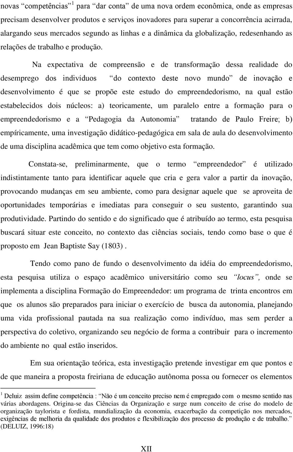 Na expectativa de compreensão e de transformação dessa realidade do desemprego dos indivíduos do contexto deste novo mundo de inovação e desenvolvimento é que se propõe este estudo do